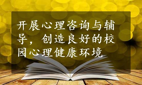 开展心理咨询与辅导，创造良好的校园心理健康环境