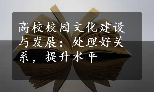 高校校园文化建设与发展：处理好关系，提升水平