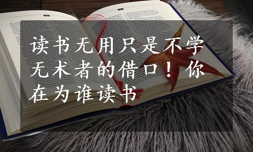 读书无用只是不学无术者的借口！你在为谁读书