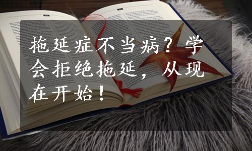 拖延症不当病？学会拒绝拖延，从现在开始！