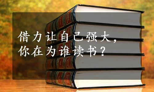 借力让自己强大，你在为谁读书？