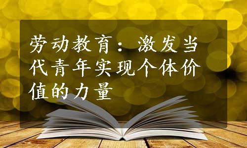 劳动教育：激发当代青年实现个体价值的力量