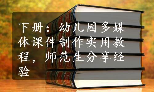 下册：幼儿园多媒体课件制作实用教程，师范生分享经验