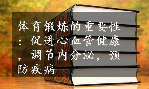 体育锻炼的重要性：促进心血管健康，调节内分泌，预防疾病