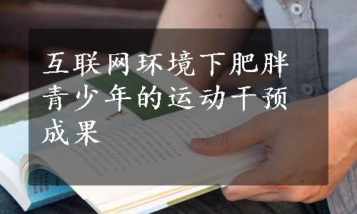 互联网环境下肥胖青少年的运动干预成果