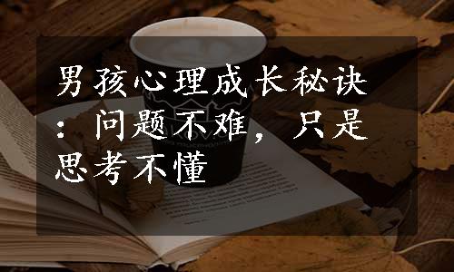 男孩心理成长秘诀：问题不难，只是思考不懂