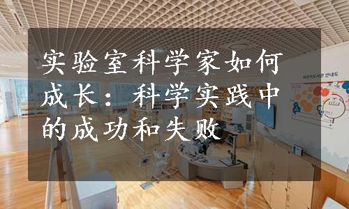 实验室科学家如何成长：科学实践中的成功和失败