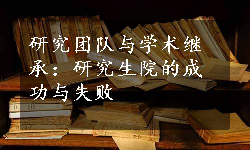 研究团队与学术继承：研究生院的成功与失败