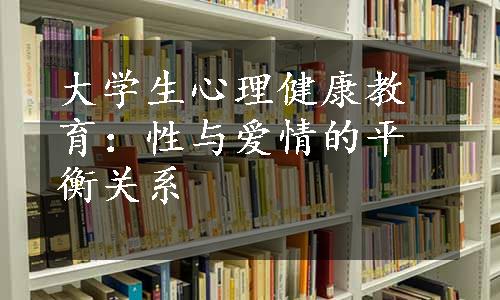 大学生心理健康教育：性与爱情的平衡关系