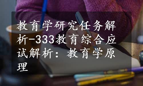 教育学研究任务解析-333教育综合应试解析：教育学原理