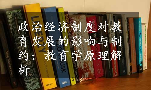 政治经济制度对教育发展的影响与制约：教育学原理解析