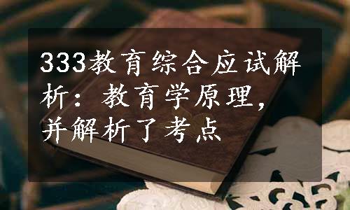 333教育综合应试解析：教育学原理，并解析了考点