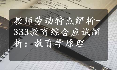 教师劳动特点解析-333教育综合应试解析：教育学原理