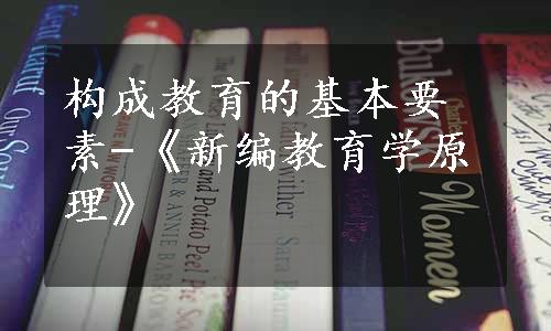 构成教育的基本要素-《新编教育学原理》