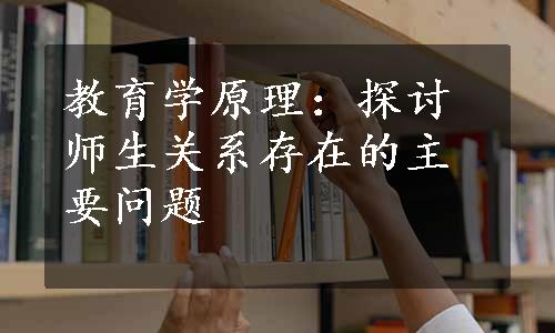 教育学原理：探讨师生关系存在的主要问题