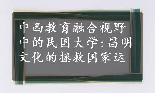 中西教育融合视野中的民国大学:昌明文化的拯救国家运