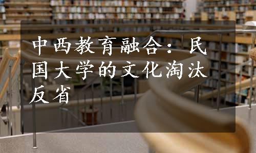 中西教育融合：民国大学的文化淘汰反省