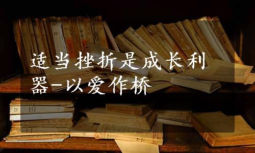 适当挫折是成长利器-以爱作桥