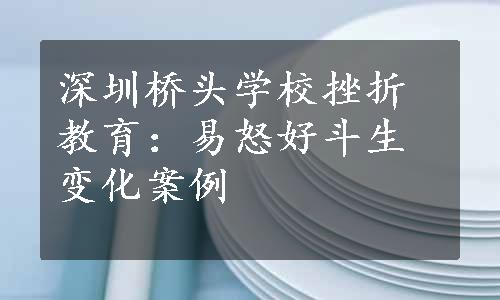 深圳桥头学校挫折教育：易怒好斗生变化案例