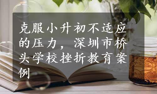 克服小升初不适应的压力，深圳市桥头学校挫折教育案例