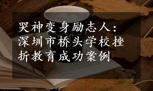 哭神变身励志人：深圳市桥头学校挫折教育成功案例