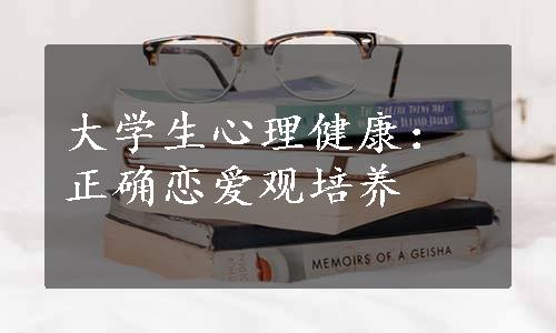 大学生心理健康：正确恋爱观培养