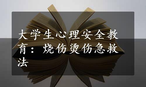 大学生心理安全教育：烧伤烫伤急救法