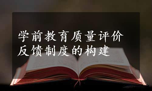 学前教育质量评价反馈制度的构建