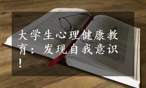 大学生心理健康教育：发现自我意识！