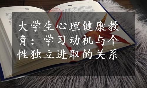 大学生心理健康教育：学习动机与个性独立进取的关系