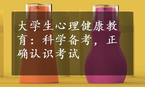 大学生心理健康教育：科学备考，正确认识考试