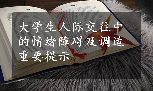 大学生人际交往中的情绪障碍及调适重要提示