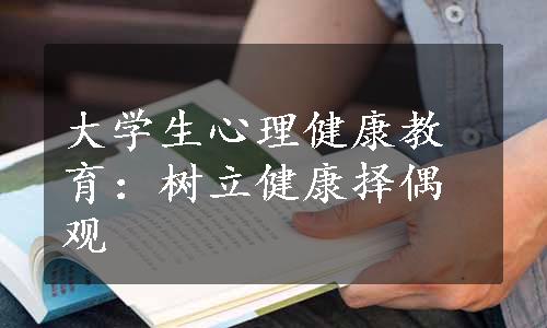 大学生心理健康教育：树立健康择偶观