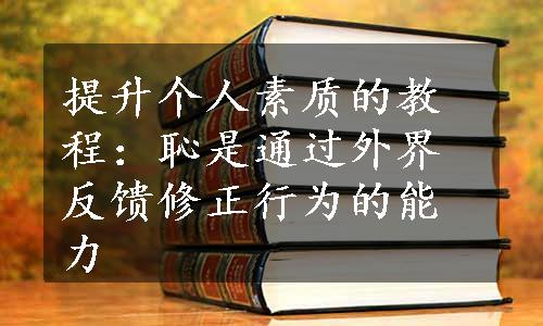 提升个人素质的教程：恥是通过外界反馈修正行为的能力