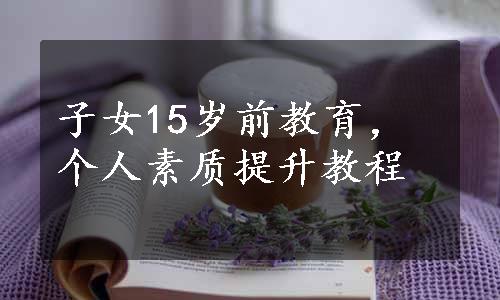 子女15岁前教育，个人素质提升教程