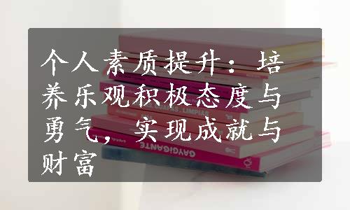 个人素质提升：培养乐观积极态度与勇气，实现成就与财富