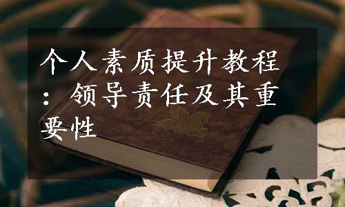 个人素质提升教程：领导责任及其重要性