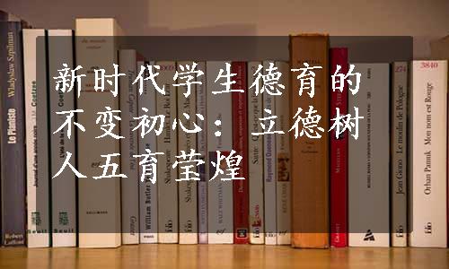 新时代学生德育的不变初心：立德树人五育莹煌