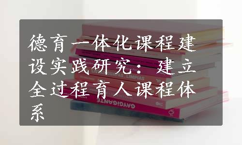 德育一体化课程建设实践研究：建立全过程育人课程体系