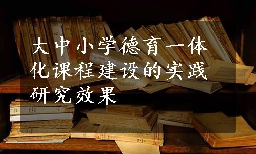 大中小学德育一体化课程建设的实践研究效果