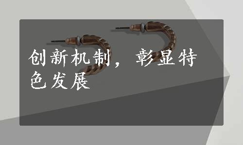 创新机制，彰显特色发展