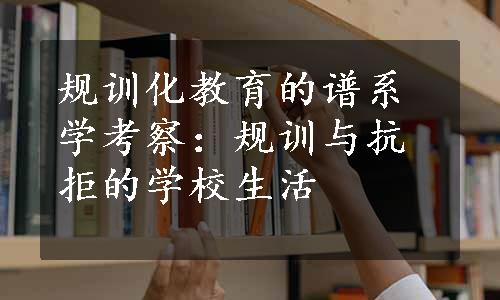 规训化教育的谱系学考察：规训与抗拒的学校生活