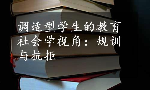 调适型学生的教育社会学视角：规训与抗拒