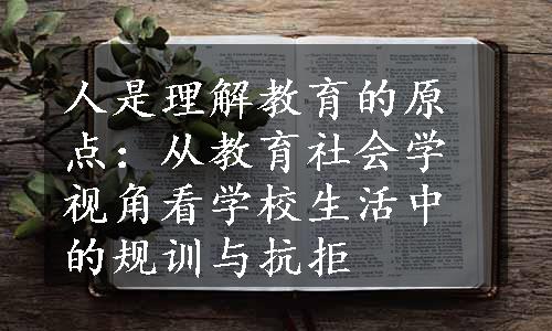 人是理解教育的原点：从教育社会学视角看学校生活中的规训与抗拒