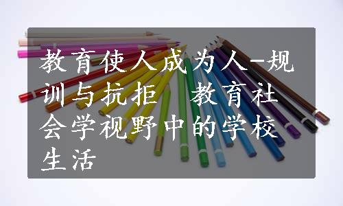 教育使人成为人-规训与抗拒　教育社会学视野中的学校生活