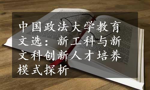 中国政法大学教育文选：新工科与新文科创新人才培养模式探析