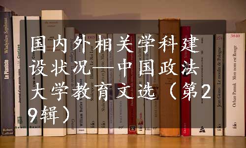 国内外相关学科建设状况—中国政法大学教育文选（第29辑）