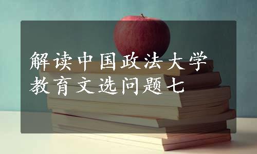 解读中国政法大学教育文选问题七