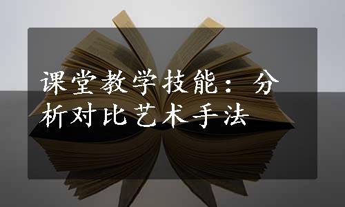 课堂教学技能：分析对比艺术手法