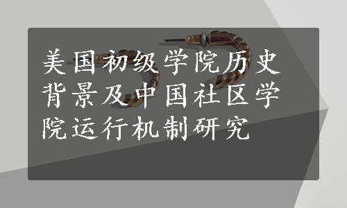 美国初级学院历史背景及中国社区学院运行机制研究